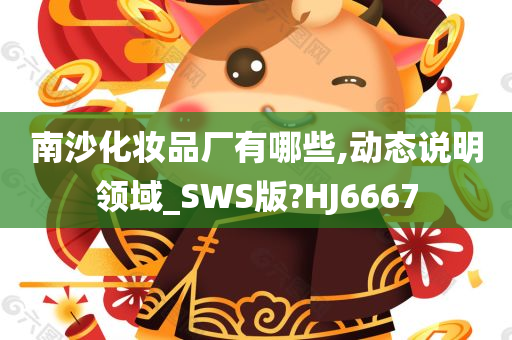 南沙化妆品厂有哪些,动态说明领域_SWS版?HJ6667