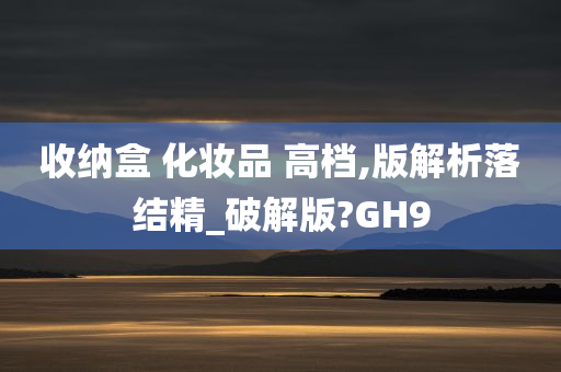 收纳盒 化妆品 高档,版解析落结精_破解版?GH9